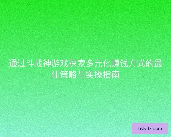 通过斗战神游戏探索多元化赚钱方式的最佳策略与实操指南