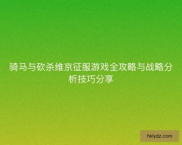 骑马与砍杀维京征服游戏全攻略与战略分析技巧分享