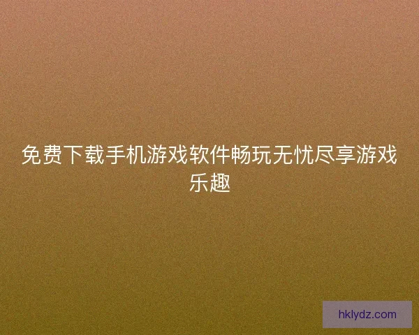 免费下载手机游戏软件畅玩无忧尽享游戏乐趣