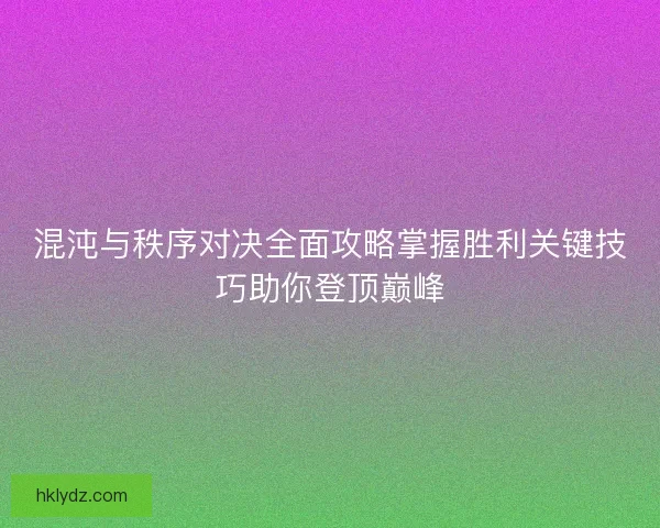 混沌与秩序对决全面攻略掌握胜利关键技巧助你登顶巅峰