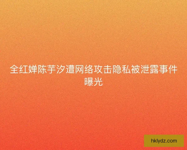 全红婵陈芋汐遭网络攻击隐私被泄露事件曝光