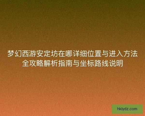 梦幻西游安定坊在哪详细位置与进入方法全攻略解析指南与坐标路线说明