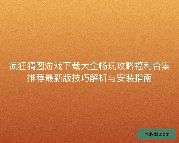 疯狂猜图游戏下载大全畅玩攻略福利合集推荐最新版技巧解析与安装指南