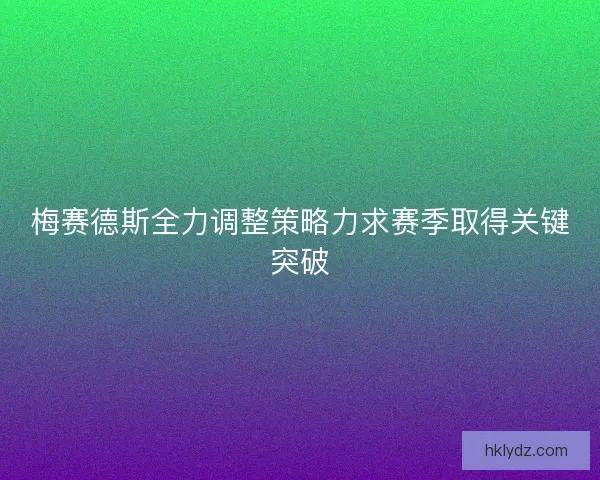 梅赛德斯全力调整策略力求赛季取得关键突破